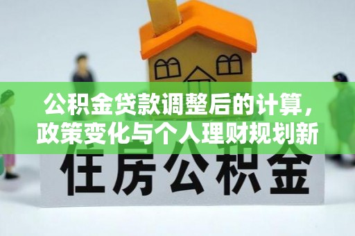 香港岛公积金贷款调整后的计算，政策变化与个人理财规划新思路