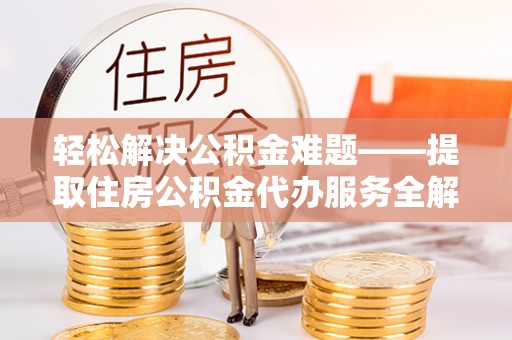 香港岛轻松解决公积金难题——提取住房公积金代办服务全解析