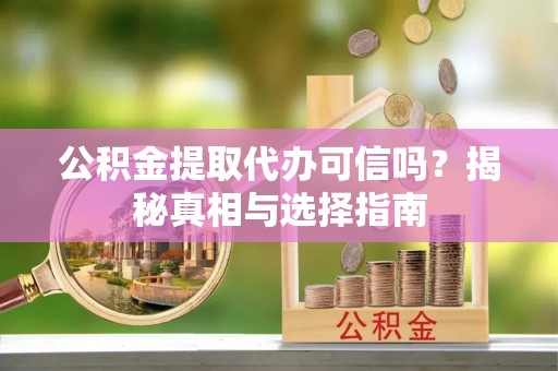 香港岛公积金提取代办可信吗？揭秘真相与选择指南