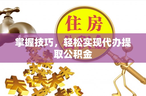 香港岛掌握技巧，轻松实现代办提取公积金
