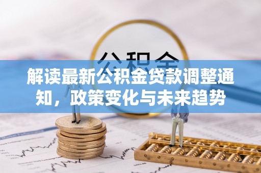 香港岛解读最新公积金贷款调整通知，政策变化与未来趋势