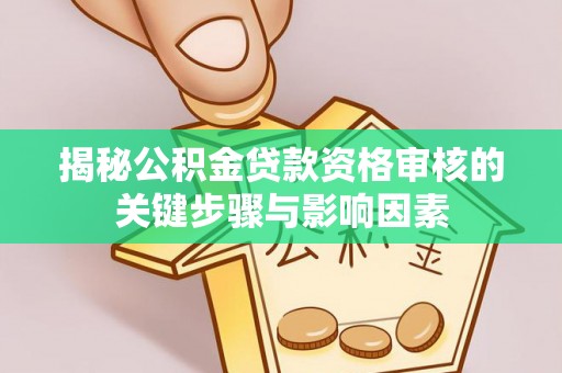 香港岛揭秘公积金贷款资格审核的关键步骤与影响因素