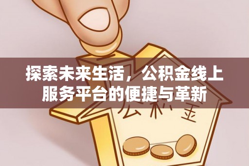 香港岛探索未来生活，公积金线上服务平台的便捷与革新
