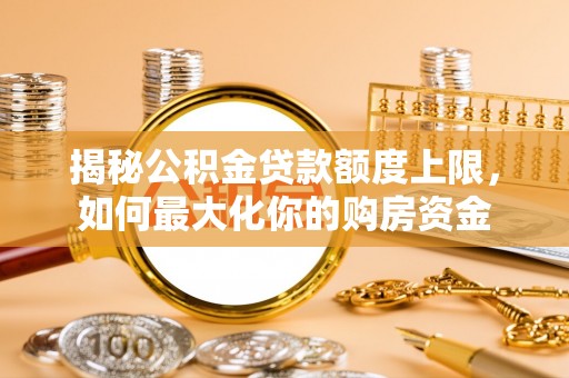 香港岛揭秘公积金贷款额度上限，如何最大化你的购房资金