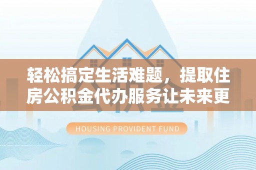 香港岛轻松搞定生活难题，提取住房公积金代办服务让未来更安心