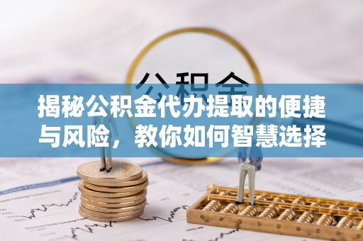 香港岛揭秘公积金代办提取的便捷与风险，教你如何智慧选择