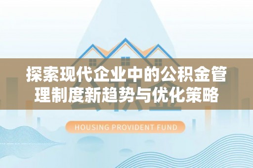 香港岛探索现代企业中的公积金管理制度新趋势与优化策略