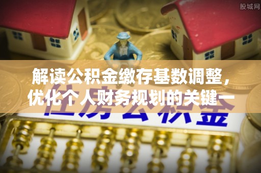 香港岛解读公积金缴存基数调整，优化个人财务规划的关键一步