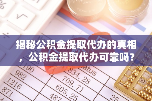 香港岛揭秘公积金提取代办的真相，公积金提取代办可靠吗？