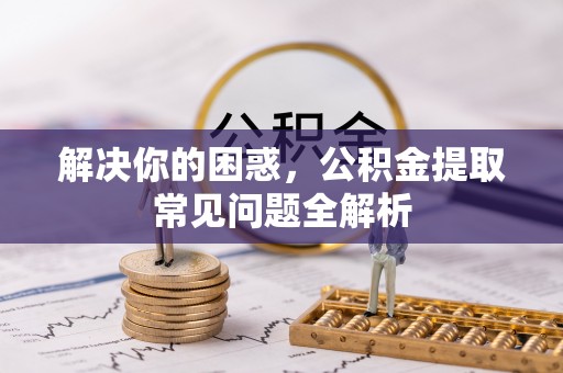 香港岛解决你的困惑，公积金提取常见问题全解析