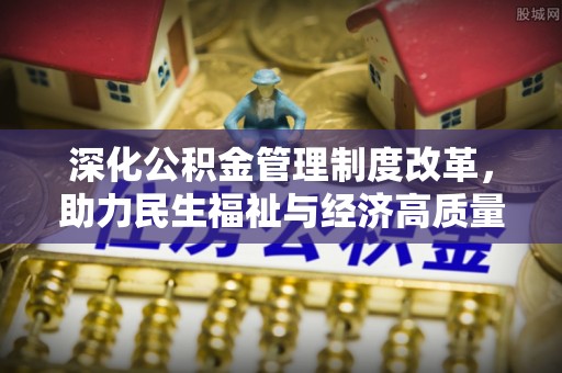 香港岛深化公积金管理制度改革，助力民生福祉与经济高质量发展
