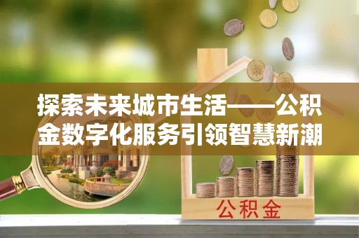 香港岛探索未来城市生活——公积金数字化服务引领智慧新潮流