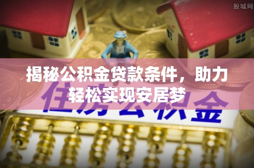 香港岛揭秘公积金贷款条件，助力轻松实现安居梦