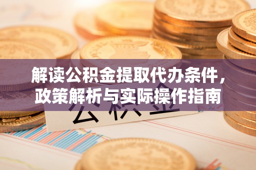 香港岛解读公积金提取代办条件，政策解析与实际操作指南