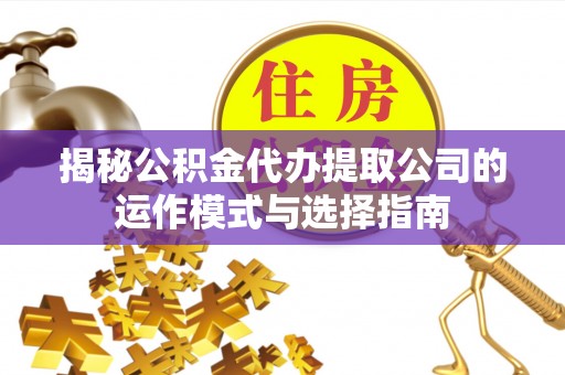 香港岛揭秘公积金代办提取公司的运作模式与选择指南