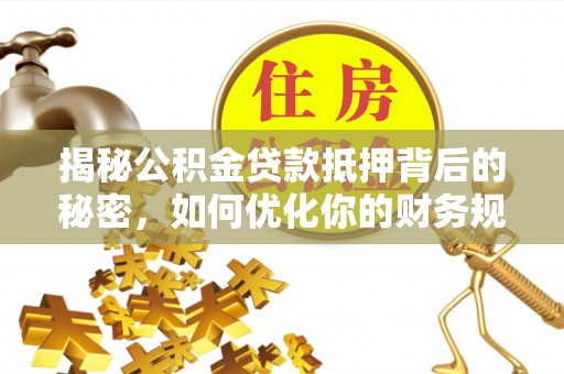 香港岛揭秘公积金贷款抵押背后的秘密，如何优化你的财务规划