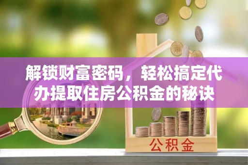 香港岛解锁财富密码，轻松搞定代办提取住房公积金的秘诀