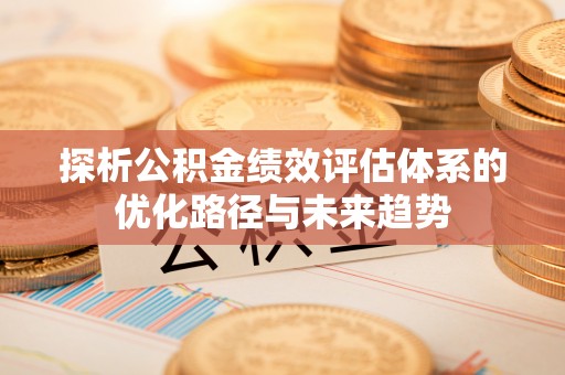 香港岛探析公积金绩效评估体系的优化路径与未来趋势