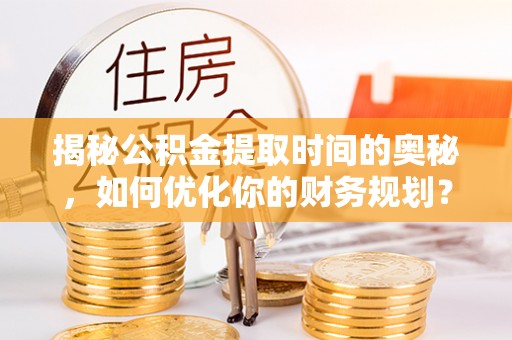 香港岛揭秘公积金提取时间的奥秘，如何优化你的财务规划？