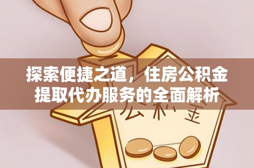 香港岛探索便捷之道，住房公积金提取代办服务的全面解析