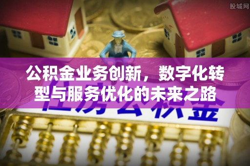 香港岛公积金业务创新，数字化转型与服务优化的未来之路