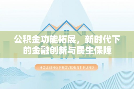 香港岛公积金功能拓展，新时代下的金融创新与民生保障