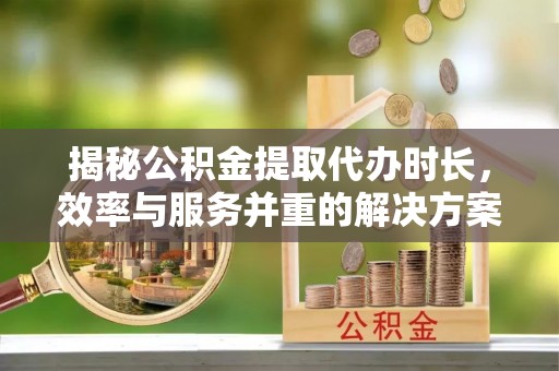 香港岛揭秘公积金提取代办时长，效率与服务并重的解决方案