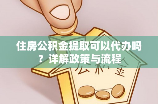 香港岛住房公积金提取可以代办吗？详解政策与流程