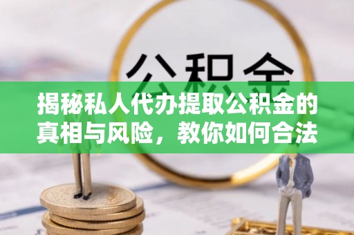 香港岛揭秘私人代办提取公积金的真相与风险，教你如何合法合规操作