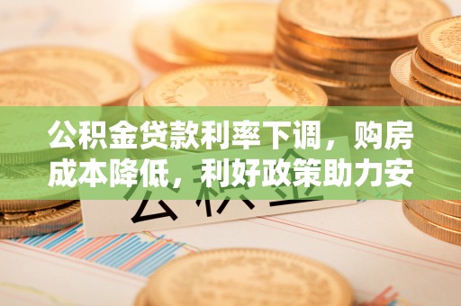 香港岛公积金贷款利率下调，购房成本降低，利好政策助力安居梦想