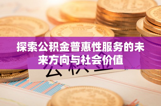香港岛探索公积金普惠性服务的未来方向与社会价值