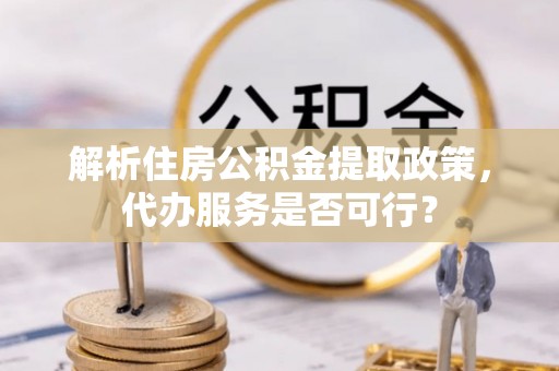 香港岛解析住房公积金提取政策，代办服务是否可行？