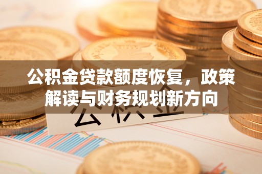 香港岛公积金贷款额度恢复，政策解读与财务规划新方向
