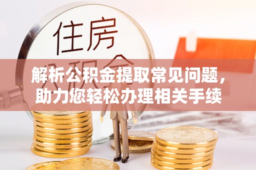 香港岛解析公积金提取常见问题，助力您轻松办理相关手续