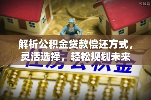 香港岛解析公积金贷款偿还方式，灵活选择，轻松规划未来