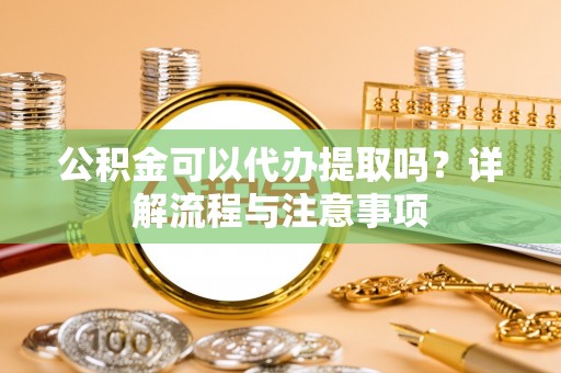 香港岛公积金可以代办提取吗？详解流程与注意事项