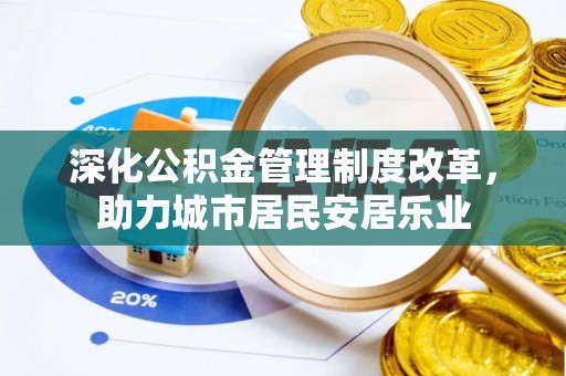 香港岛深化公积金管理制度改革，助力城市居民安居乐业