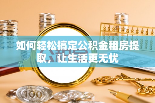 香港岛如何轻松搞定公积金租房提取，让生活更无忧
