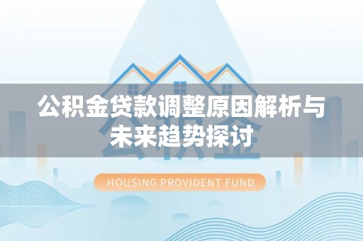 香港岛公积金贷款调整原因解析与未来趋势探讨