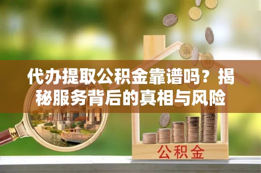 香港岛代办提取公积金靠谱吗？揭秘服务背后的真相与风险