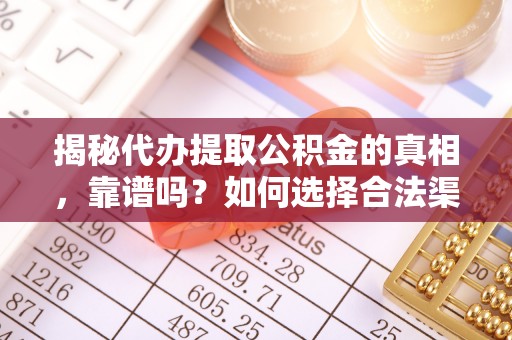 香港岛揭秘代办提取公积金的真相，靠谱吗？如何选择合法渠道