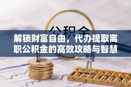 香港岛解锁财富自由，代办提取离职公积金的高效攻略与智慧选择
