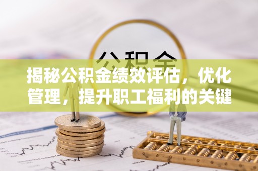 香港岛揭秘公积金绩效评估，优化管理，提升职工福利的关键一步