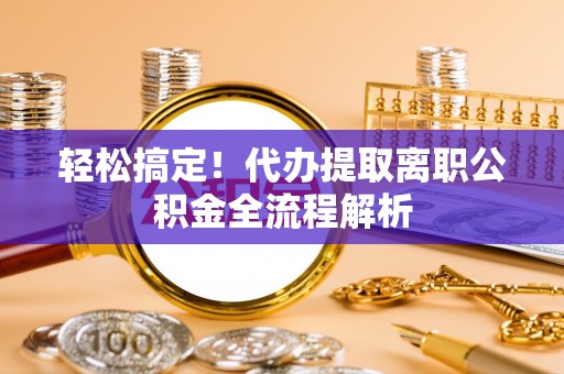 香港岛轻松搞定！代办提取离职公积金全流程解析