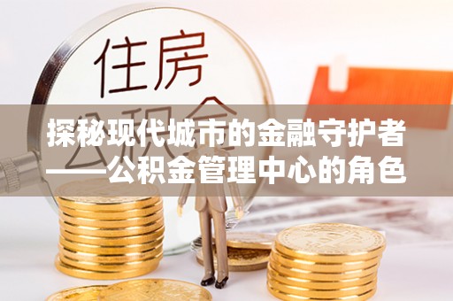 香港岛探秘现代城市的金融守护者——公积金管理中心的角色与使命