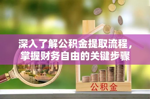香港岛深入了解公积金提取流程，掌握财务自由的关键步骤
