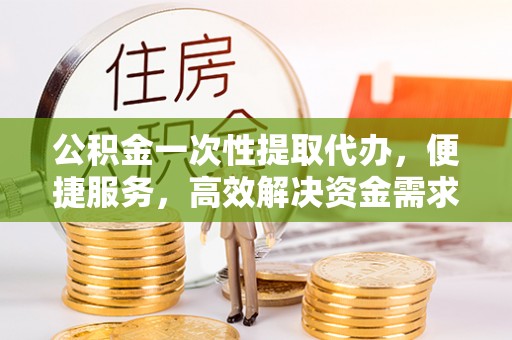 香港岛公积金一次性提取代办，便捷服务，高效解决资金需求