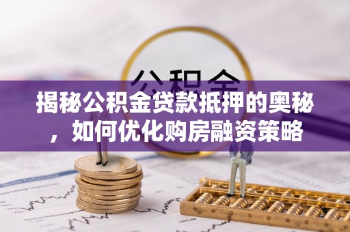 香港岛揭秘公积金贷款抵押的奥秘，如何优化购房融资策略