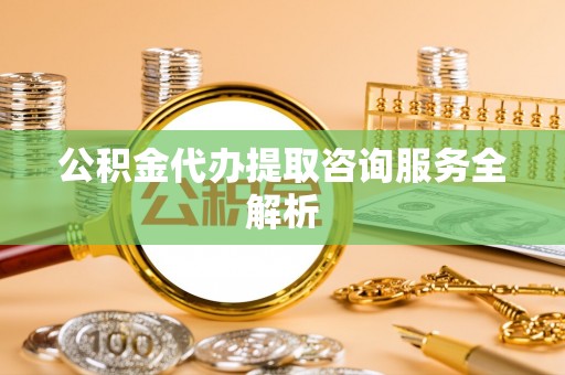 香港岛公积金代办提取咨询服务全解析