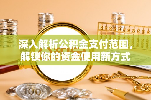 香港岛深入解析公积金支付范围，解锁你的资金使用新方式